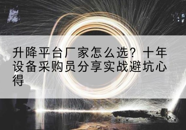 枣强升降平台厂家-怎么选？十年设备采购员分享实战避坑心得