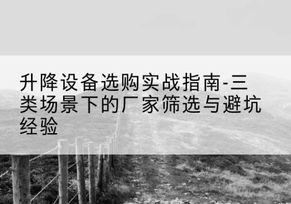 枣强移动式升降机厂家推荐-升降设备选购实战指南-三类场景下的厂家筛选与避坑经验