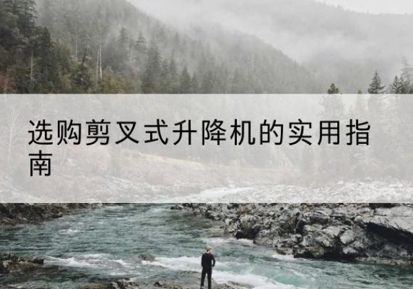 枣强剪叉式升降机怎么选-选购剪叉式升降机的实用指南