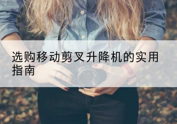 枣强移动剪叉升降机怎么选-选购移动剪叉升降机的实用指南